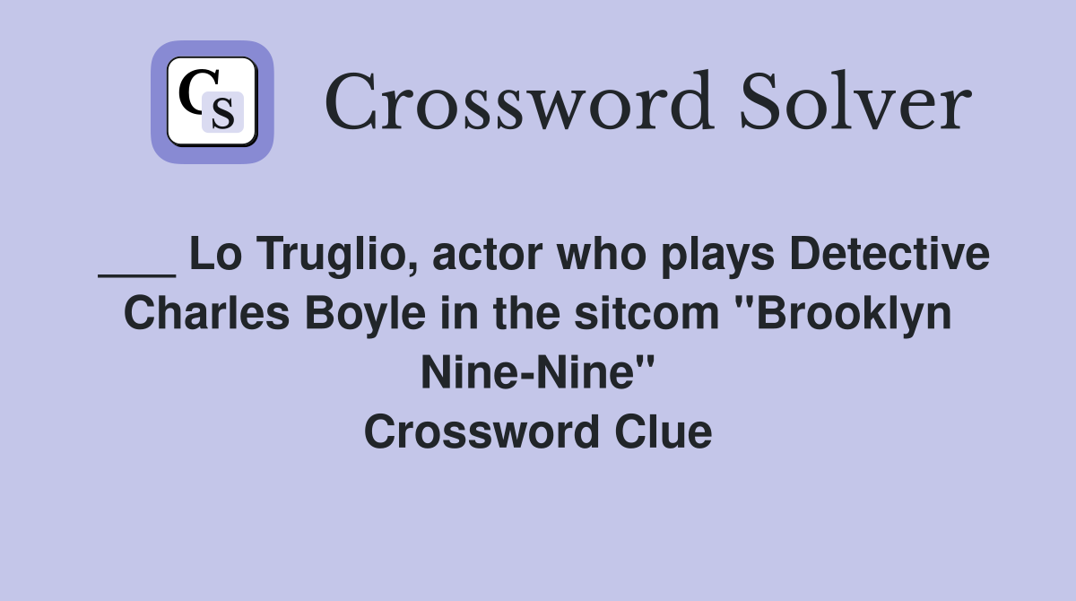 ___ Lo Truglio, actor who plays Detective Charles Boyle in the sitcom "Brooklyn Nine-Nine" Crossword Clue