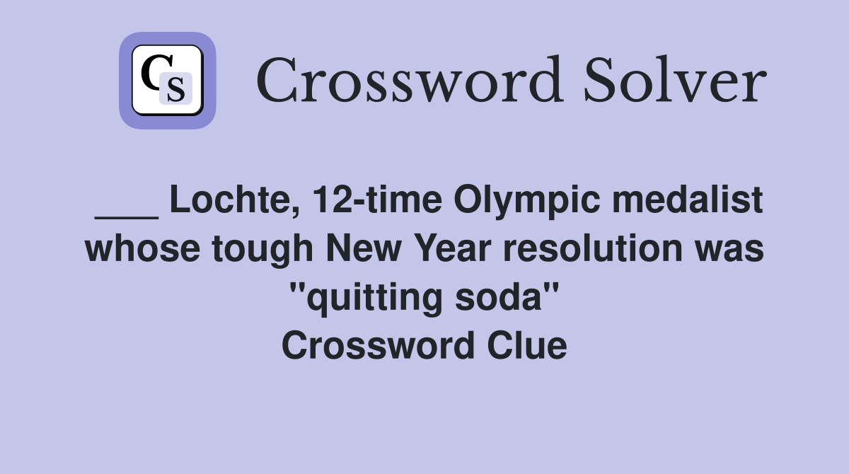 ___ Lochte, 12-time Olympic medalist whose tough New Year resolution was "quitting soda" Crossword Clue