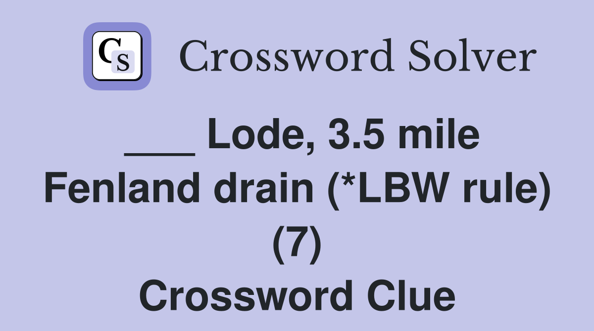 ___ Lode, 3.5 mile Fenland drain (*LBW rule) (7) Crossword Clue
