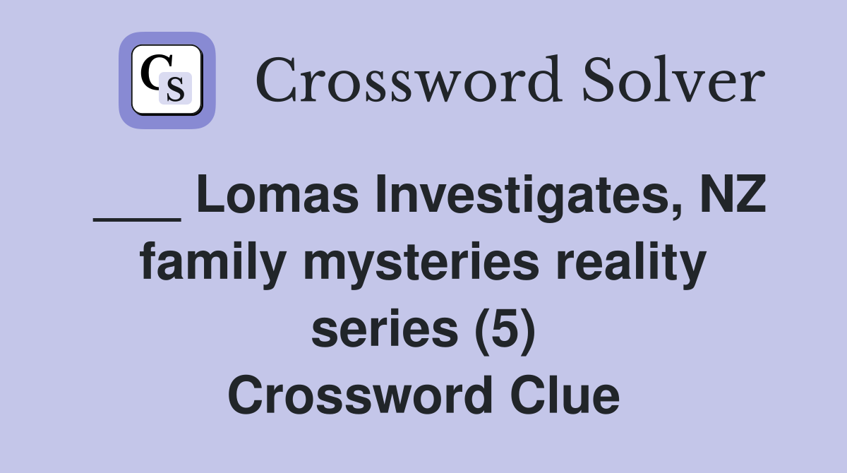___ Lomas Investigates, NZ family mysteries reality series (5) Crossword Clue
