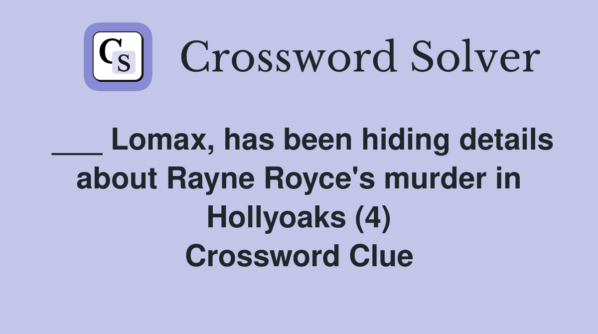 ___ Lomax, has been hiding details about Rayne Royce's murder in Hollyoaks (4) Crossword Clue