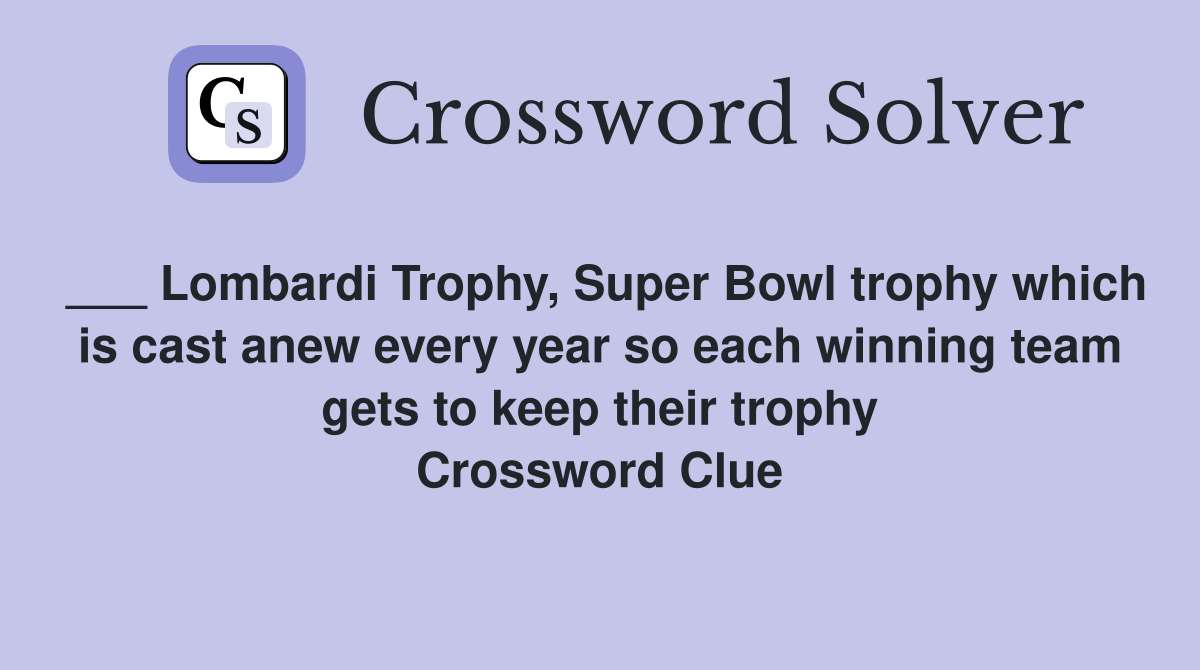 ___ Lombardi Trophy, Super Bowl trophy which is cast anew every year so each winning team gets to keep their trophy Crossword Clue
