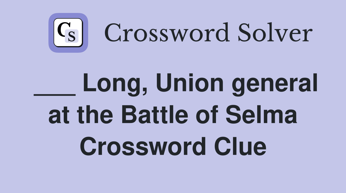 ___ Long, Union general at the Battle of Selma Crossword Clue