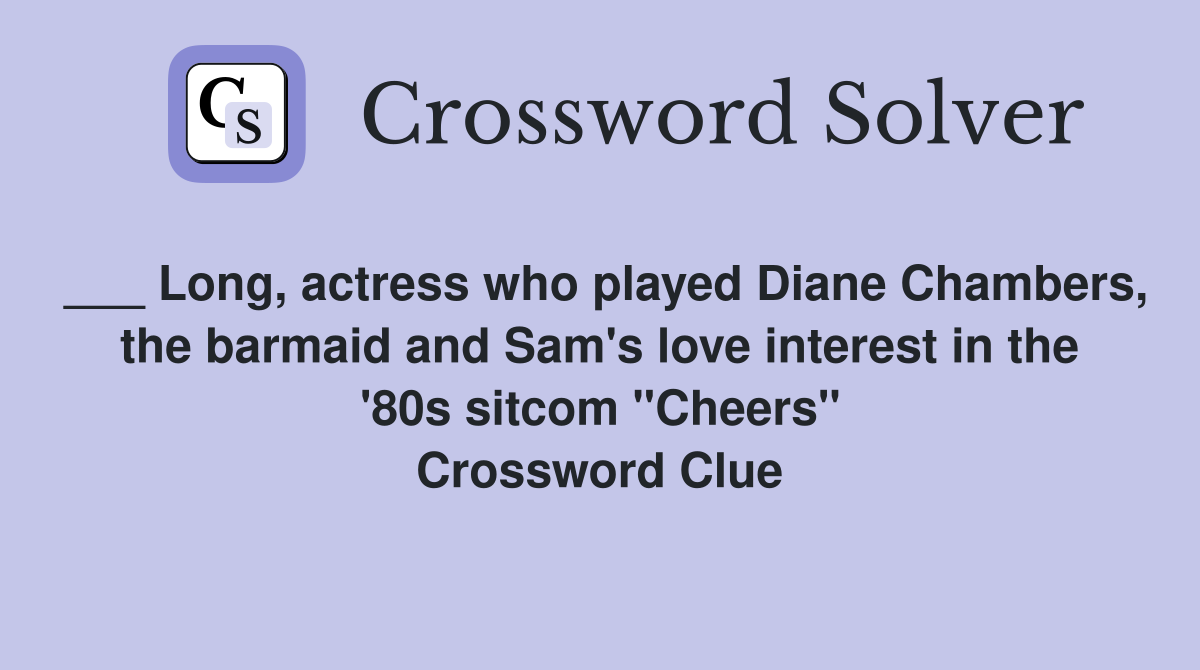 ___ Long, actress who played Diane Chambers, the barmaid and Sam's love interest in the '80s sitcom "Cheers" Crossword Clue