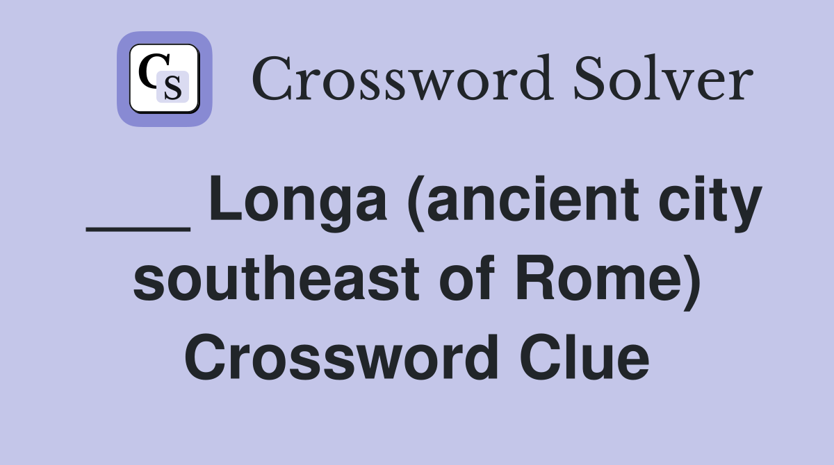 ___ Longa (ancient city southeast of Rome) Crossword Clue