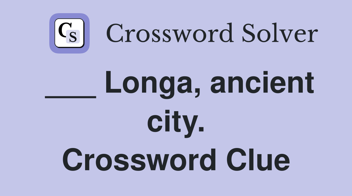 ___ Longa, ancient city. Crossword Clue