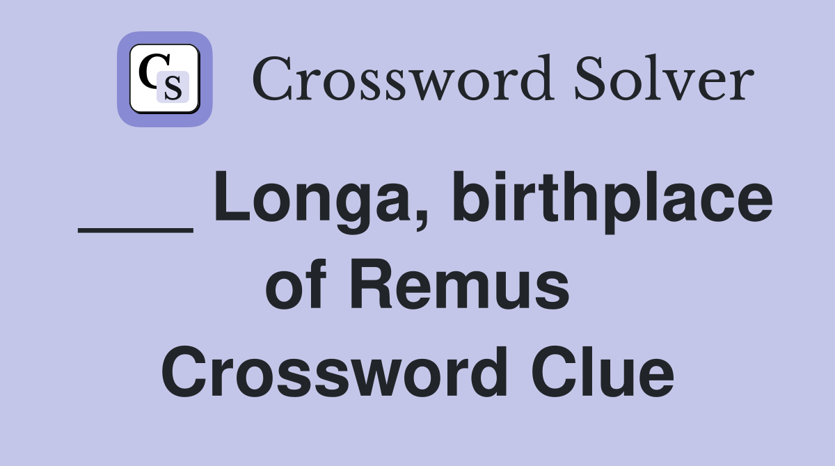___ Longa, birthplace of Remus Crossword Clue