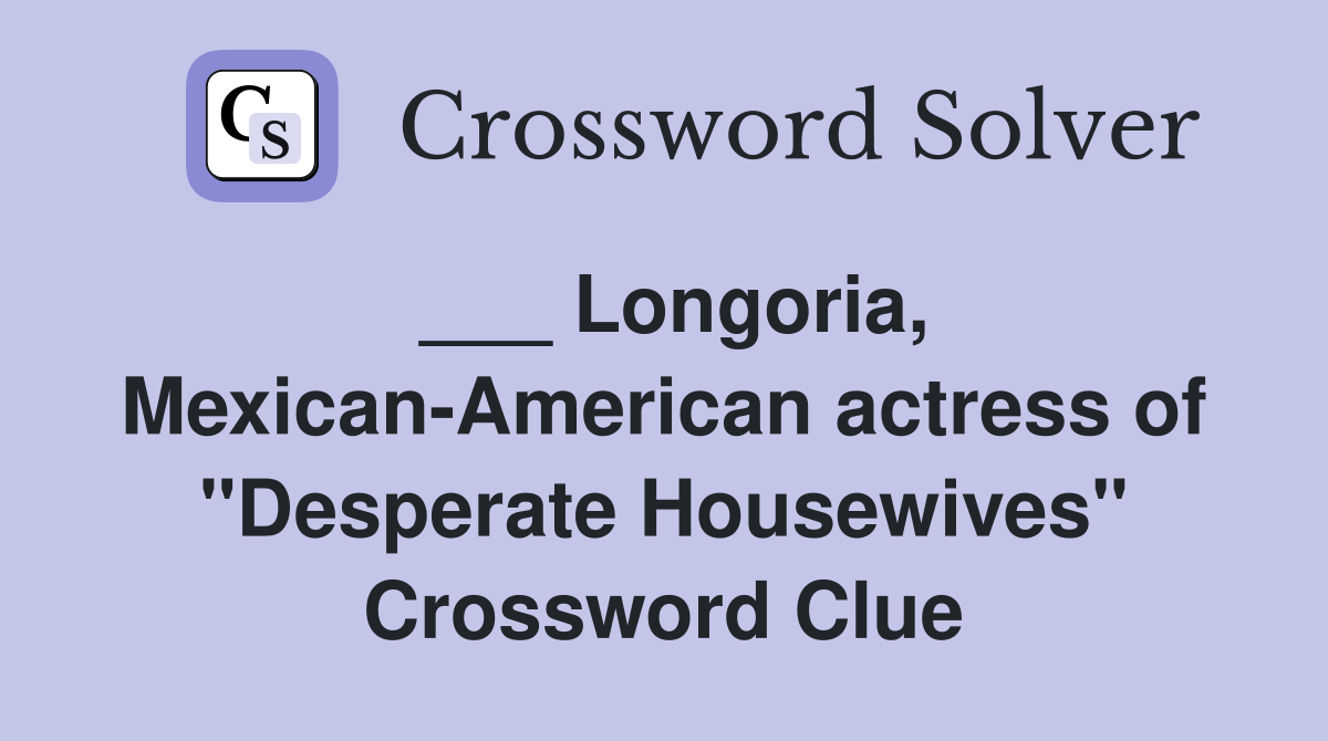 ___ Longoria, Mexican-American actress of "Desperate Housewives" Crossword Clue