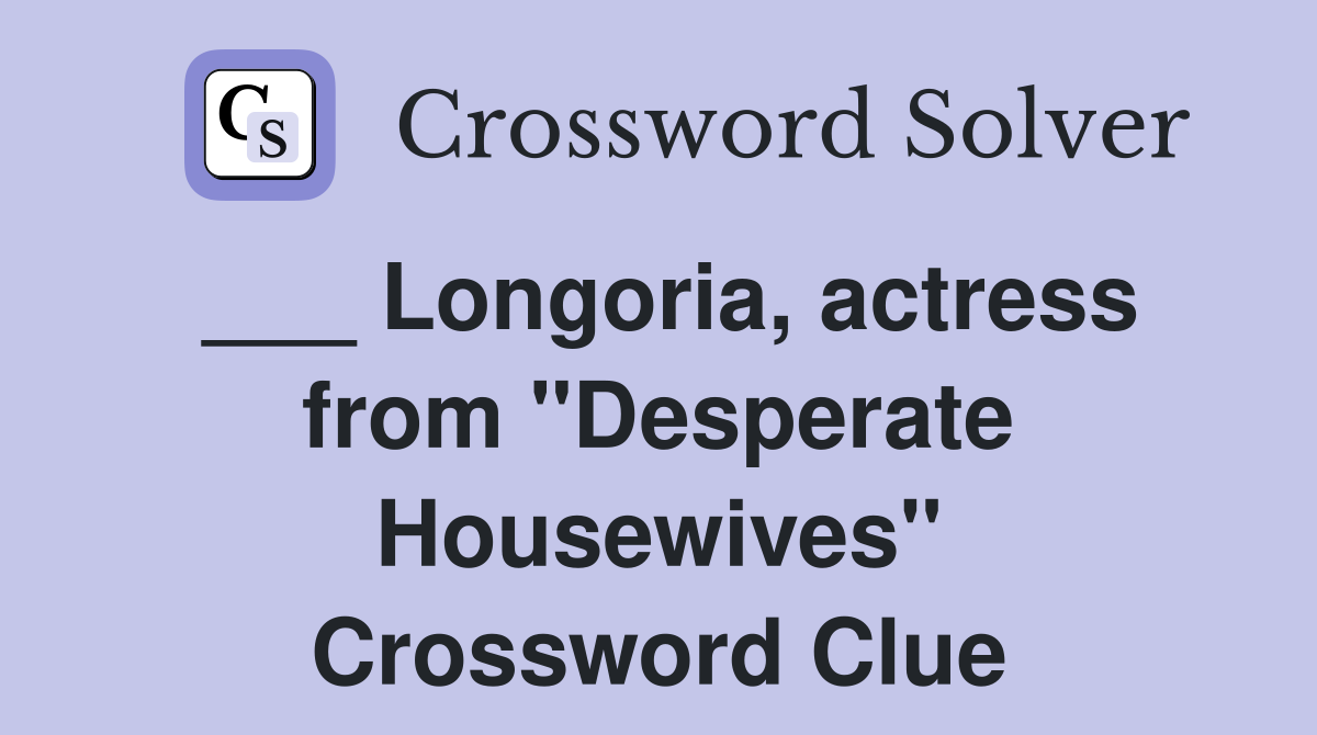 ___ Longoria, actress from "Desperate Housewives" Crossword Clue