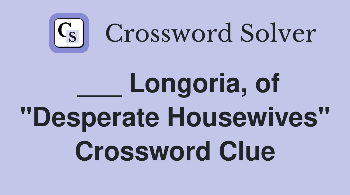 ___ Longoria, of "Desperate Housewives" Crossword Clue