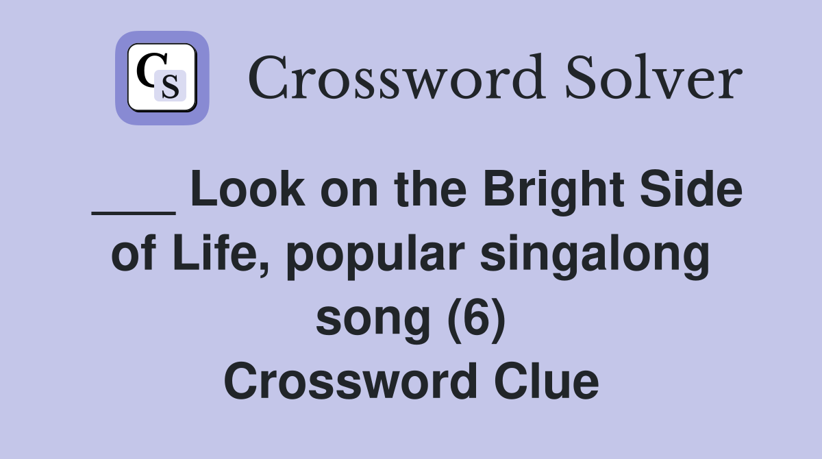 ___ Look on the Bright Side of Life, popular singalong song (6) Crossword Clue