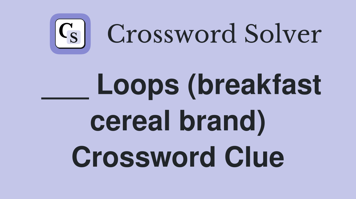 ___ Loops (breakfast cereal brand) Crossword Clue