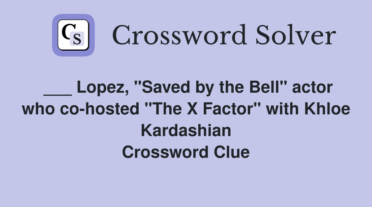___ Lopez, "Saved by the Bell" actor who co-hosted "The X Factor" with Khloe Kardashian Crossword Clue