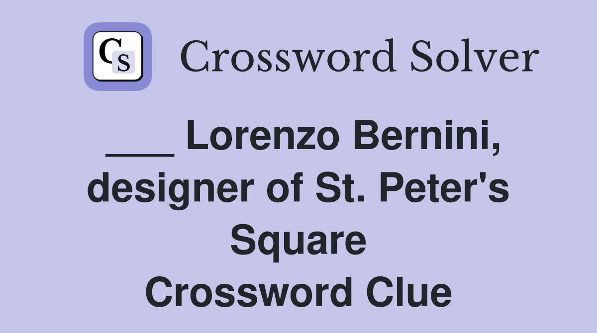 ___ Lorenzo Bernini, designer of St. Peter's Square Crossword Clue