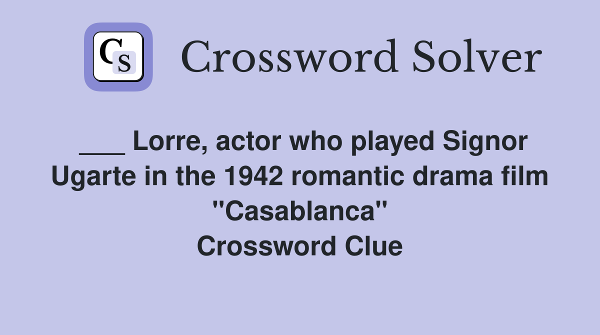 ___ Lorre, actor who played Signor Ugarte in the 1942 romantic drama film "Casablanca" Crossword Clue