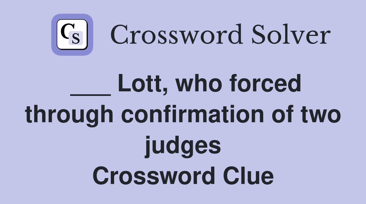 ___ Lott, who forced through confirmation of two judges Crossword Clue