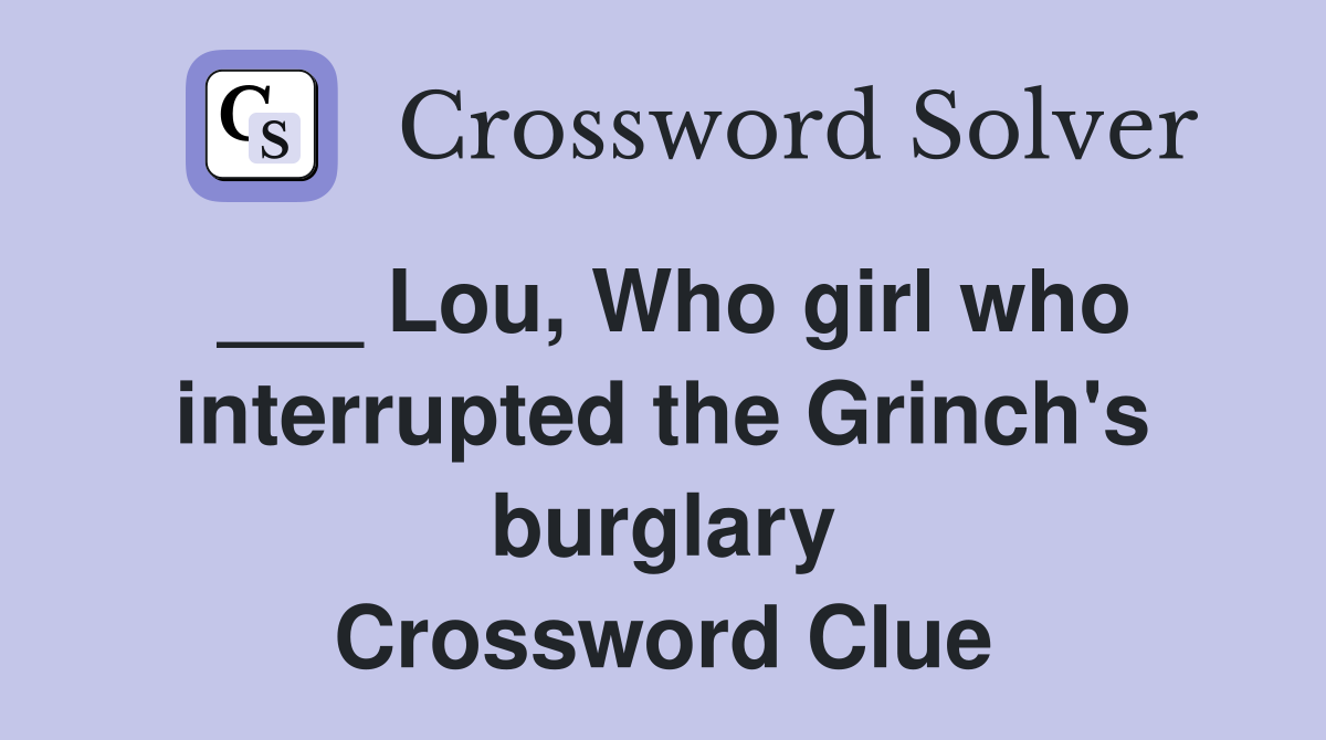 ___ Lou, Who girl who interrupted the Grinch's burglary Crossword Clue