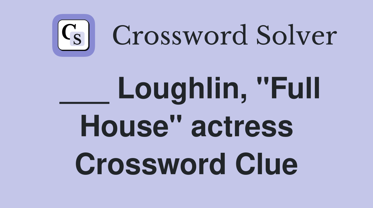 ___ Loughlin, "Full House" actress Crossword Clue