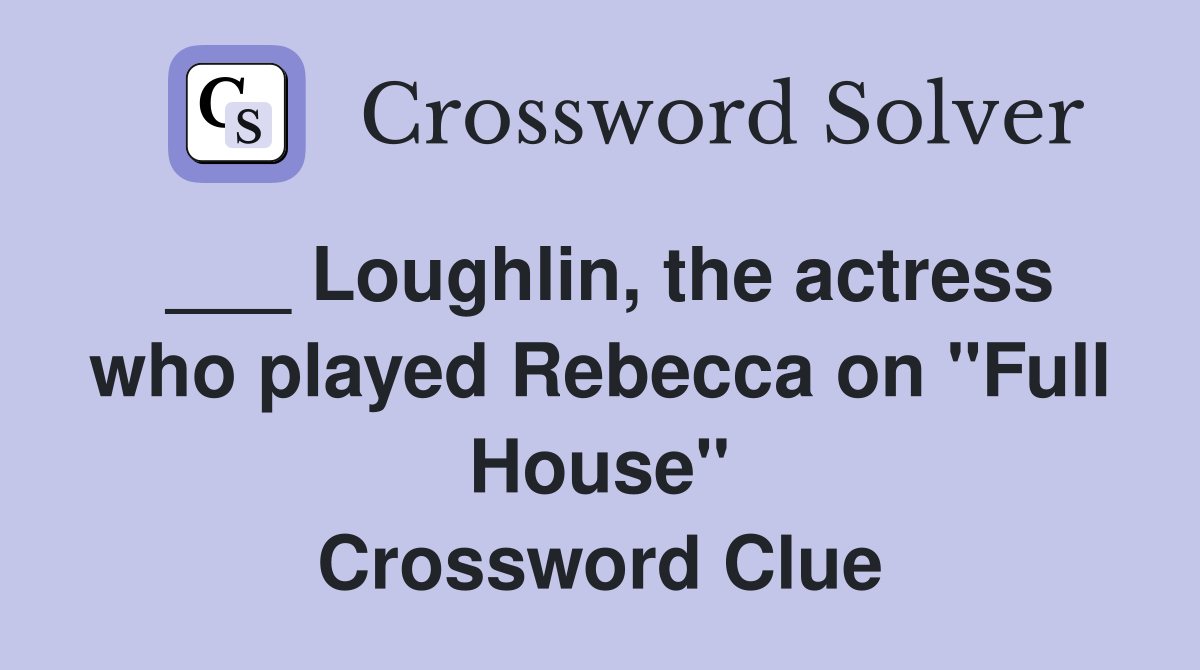 ___ Loughlin, the actress who played Rebecca on "Full House" Crossword Clue