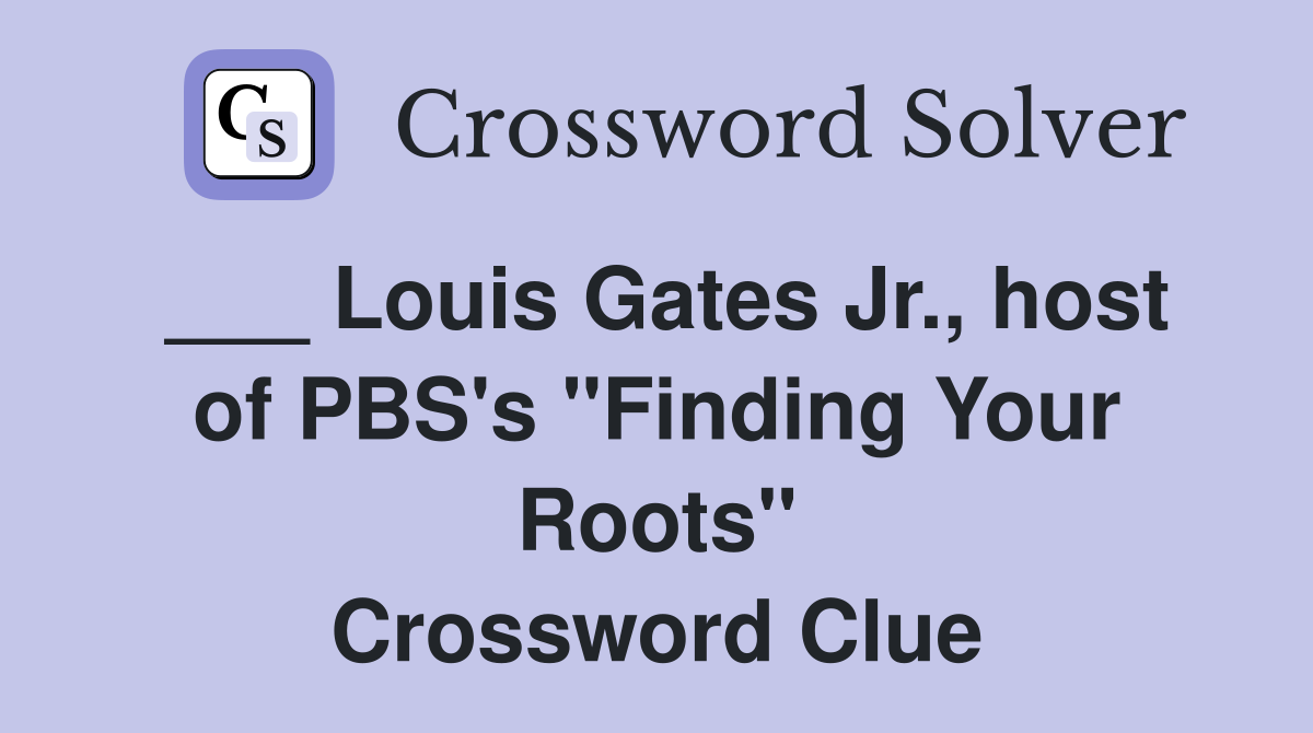 ___ Louis Gates Jr., host of PBS's "Finding Your Roots" Crossword Clue