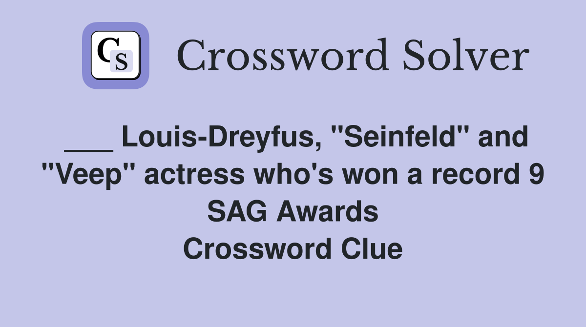 ___ Louis-Dreyfus, "Seinfeld" and "Veep" actress who's won a record 9 SAG Awards Crossword Clue