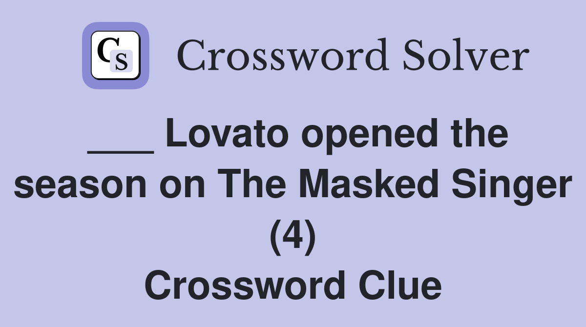 ___ Lovato opened the season on The Masked Singer (4) Crossword Clue