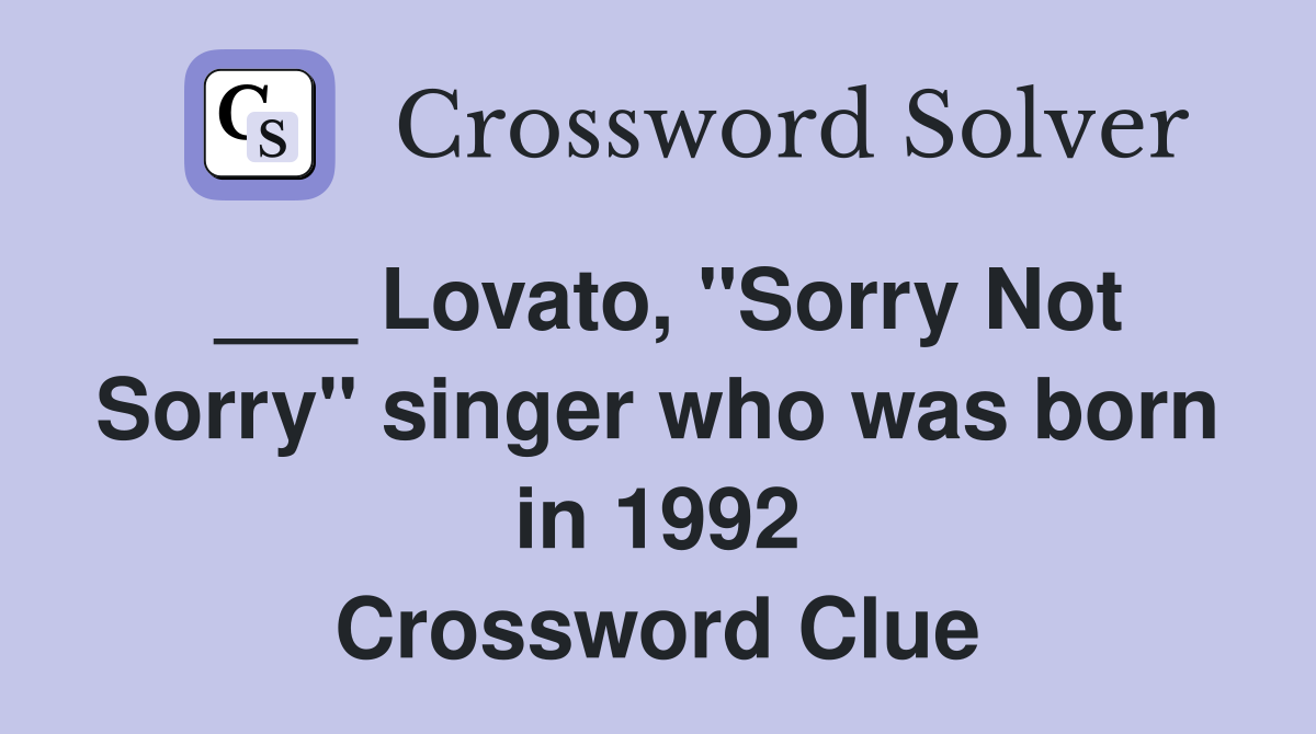 ___ Lovato, "Sorry Not Sorry" singer who was born in 1992 Crossword Clue