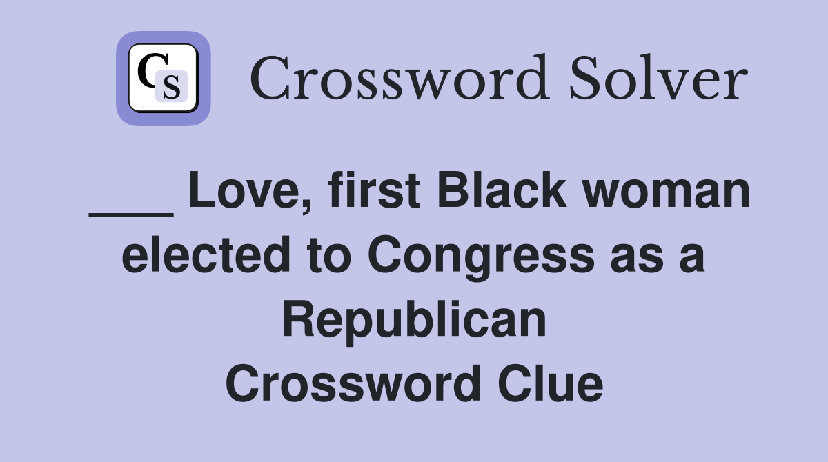 ___ Love, first Black woman elected to Congress as a Republican Crossword Clue