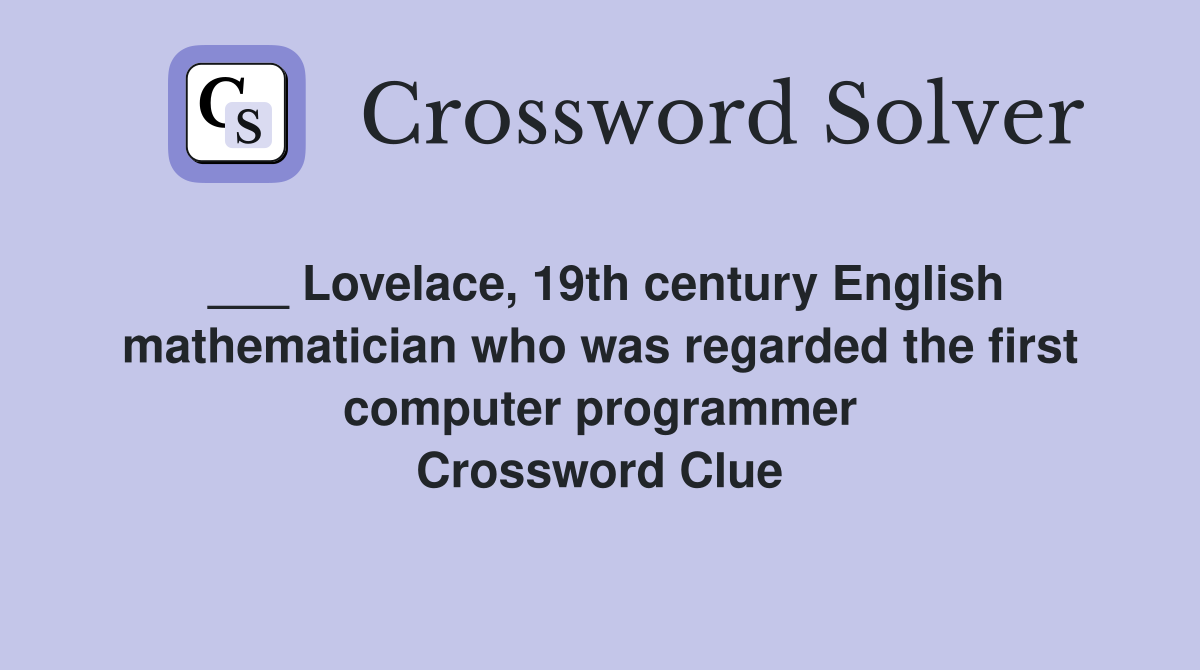 ___ Lovelace, 19th century English mathematician who was regarded the first computer programmer Crossword Clue