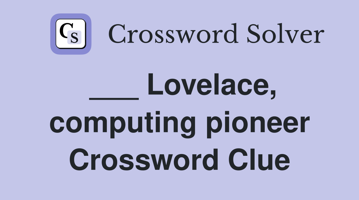 ___ Lovelace, computing pioneer Crossword Clue