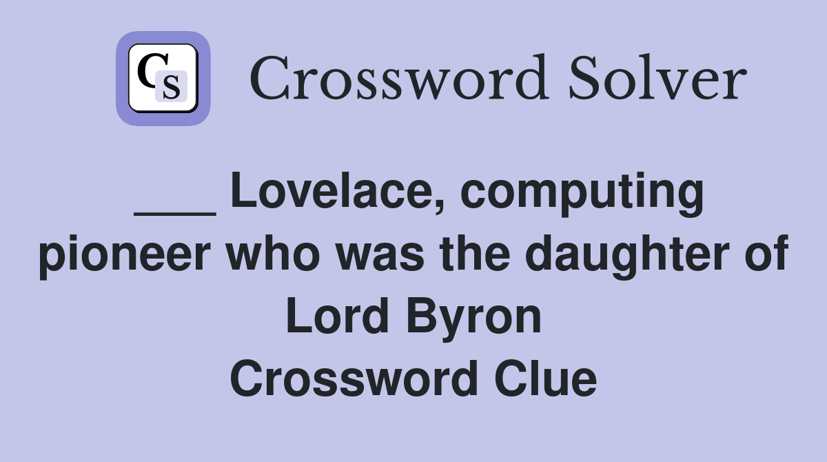 ___ Lovelace, computing pioneer who was the daughter of Lord Byron Crossword Clue