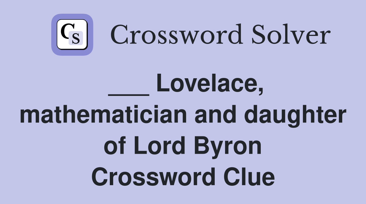 ___ Lovelace, mathematician and daughter of Lord Byron Crossword Clue