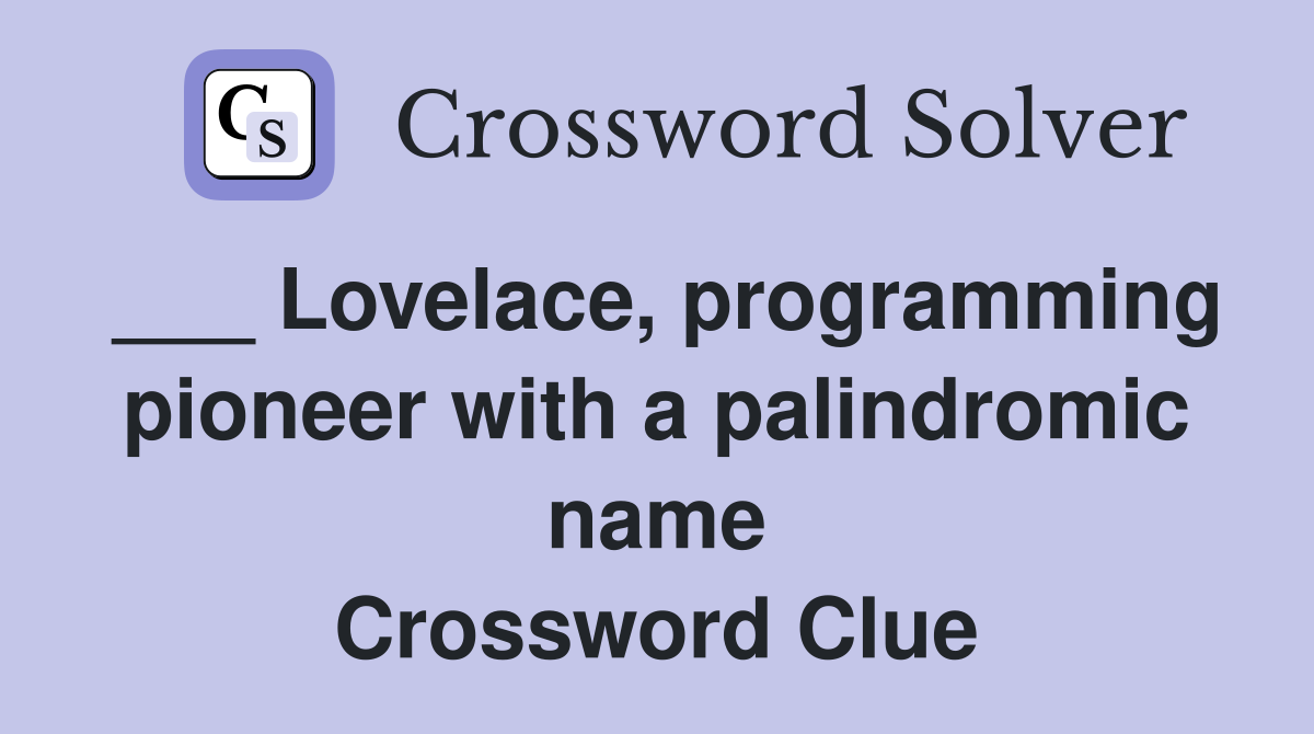 ___ Lovelace, programming pioneer with a palindromic name Crossword Clue