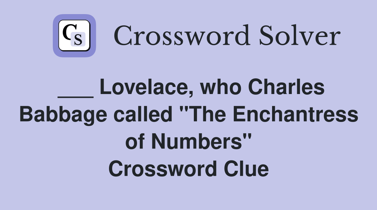 ___ Lovelace, who Charles Babbage called "The Enchantress of Numbers" Crossword Clue