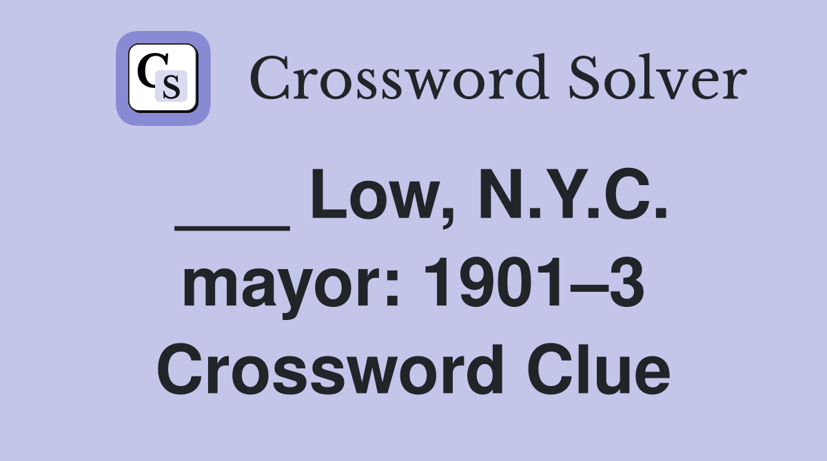 ___ Low, N.Y.C. mayor: 1901–3 Crossword Clue