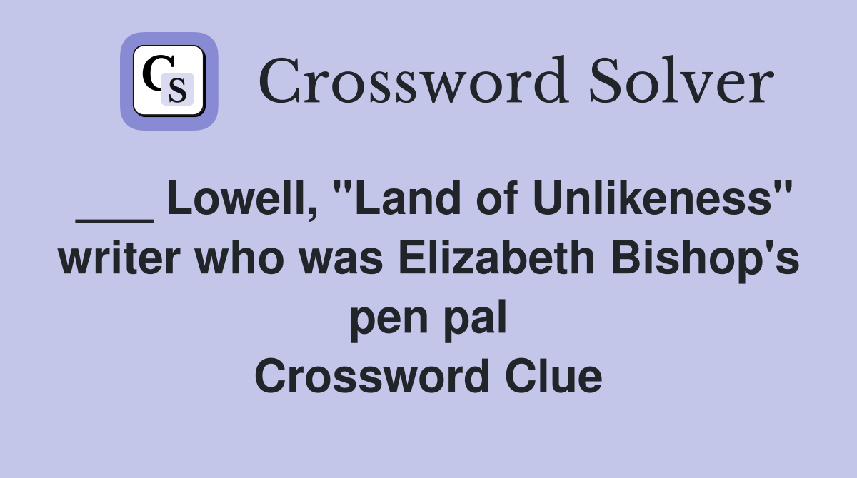 ___ Lowell, "Land of Unlikeness" writer who was Elizabeth Bishop's pen pal Crossword Clue
