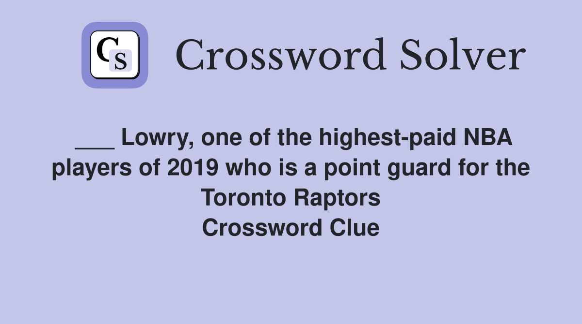 ___ Lowry, one of the highest-paid NBA players of 2019 who is a point guard for the Toronto Raptors Crossword Clue