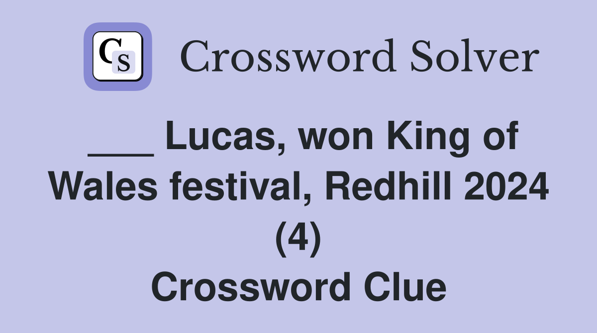 ___ Lucas, won King of Wales festival, Redhill 2024 (4) Crossword Clue