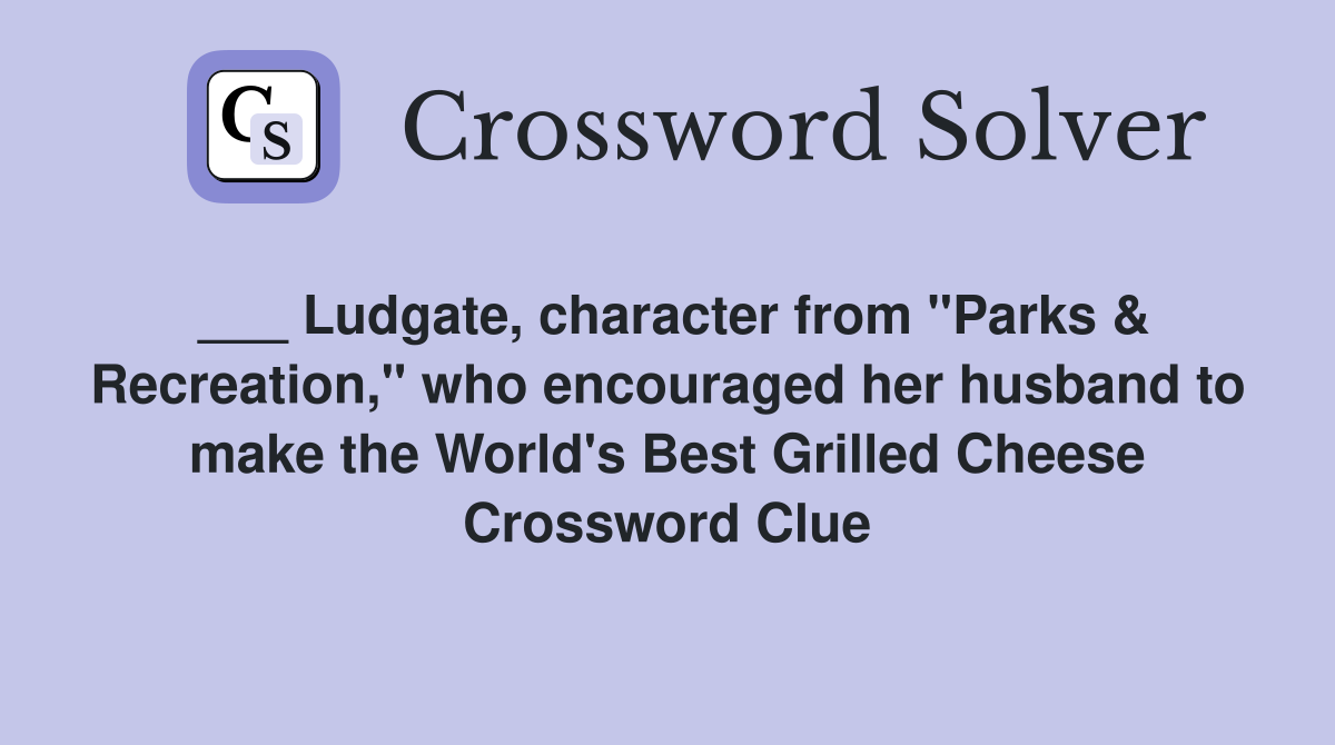 ___ Ludgate, character from "Parks & Recreation," who encouraged her husband to make the World's Best Grilled Cheese Crossword Clue