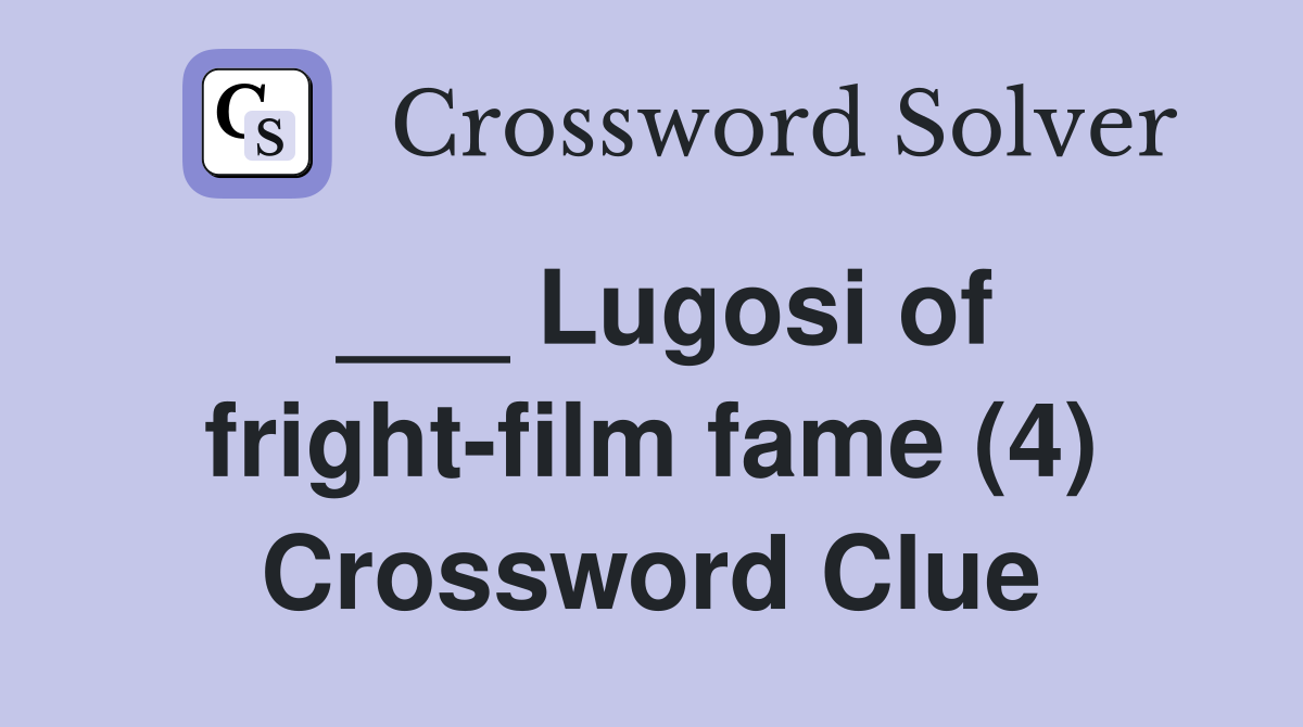 ___ Lugosi of fright-film fame (4) Crossword Clue