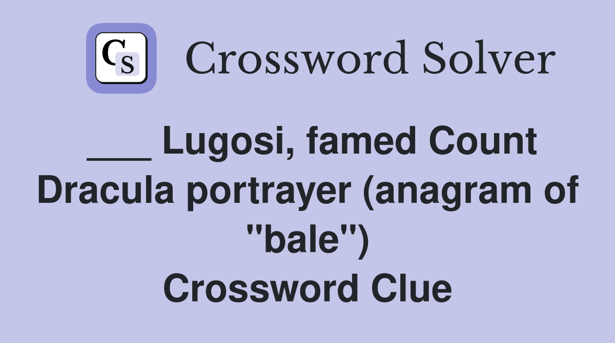 ___ Lugosi, famed Count Dracula portrayer (anagram of "bale") Crossword Clue