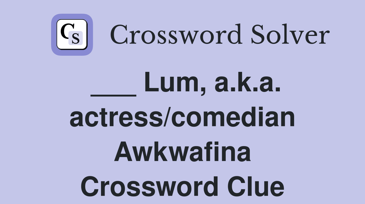 ___ Lum, a.k.a. actress/comedian Awkwafina Crossword Clue