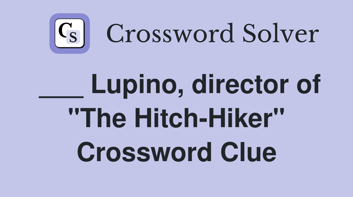 ___ Lupino, director of "The Hitch-Hiker" Crossword Clue