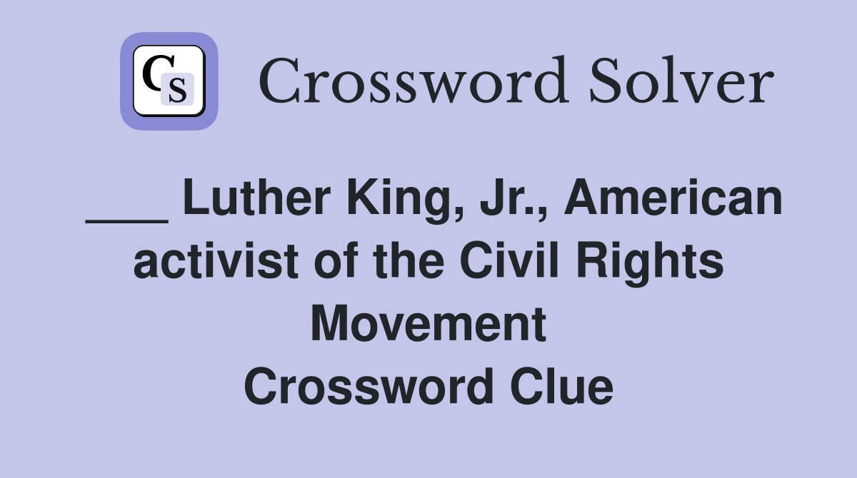 ___ Luther King, Jr., American activist of the Civil Rights Movement Crossword Clue