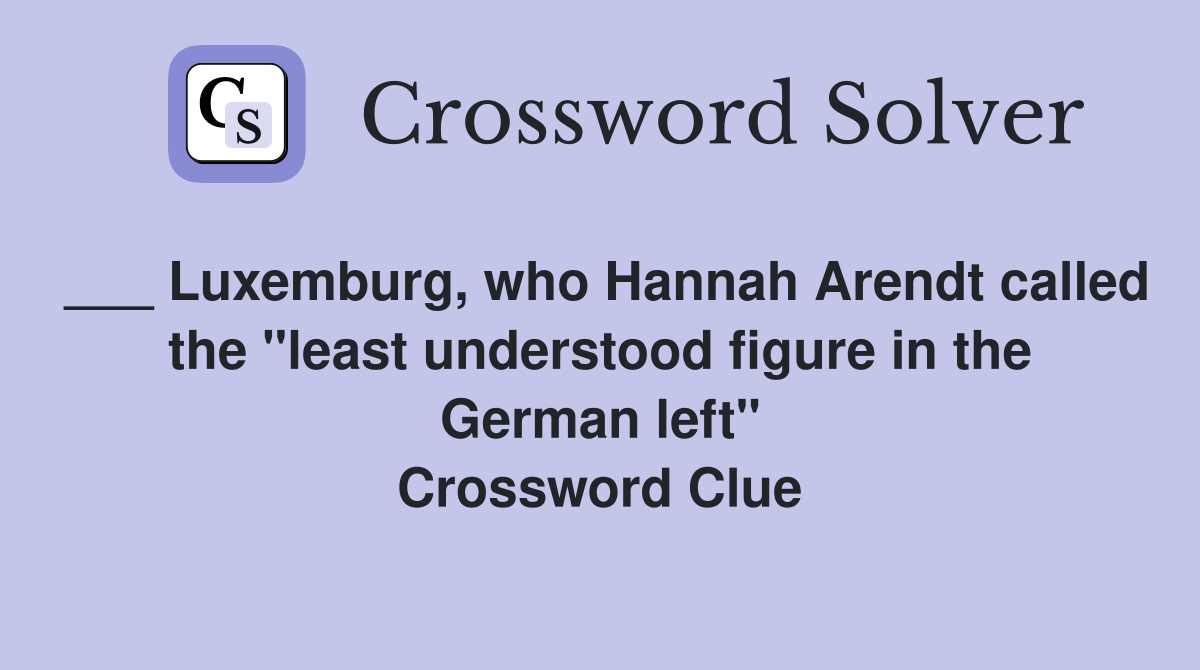 ___ Luxemburg, who Hannah Arendt called the "least understood figure in the German left" Crossword Clue