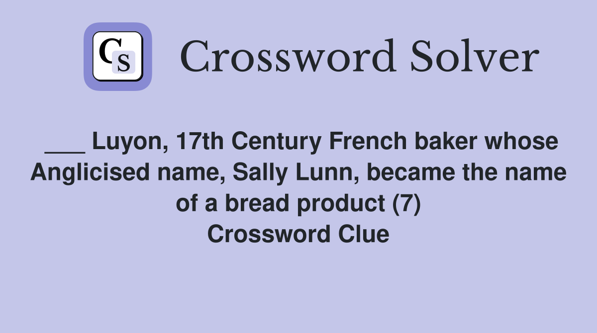 ___ Luyon, 17th Century French baker whose Anglicised name, Sally Lunn, became the name of a bread product (7) Crossword Clue