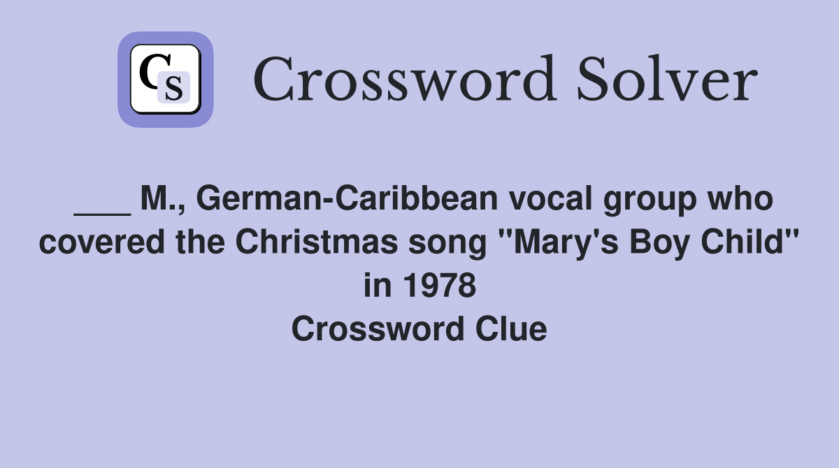 ___ M., German-Caribbean vocal group who covered the Christmas song "Mary's Boy Child" in 1978 Crossword Clue
