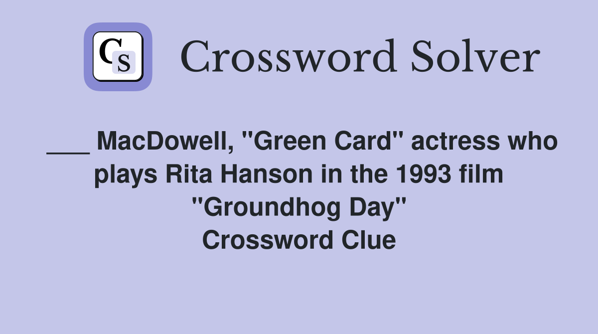 ___ MacDowell, "Green Card" actress who plays Rita Hanson in the 1993 film "Groundhog Day" Crossword Clue