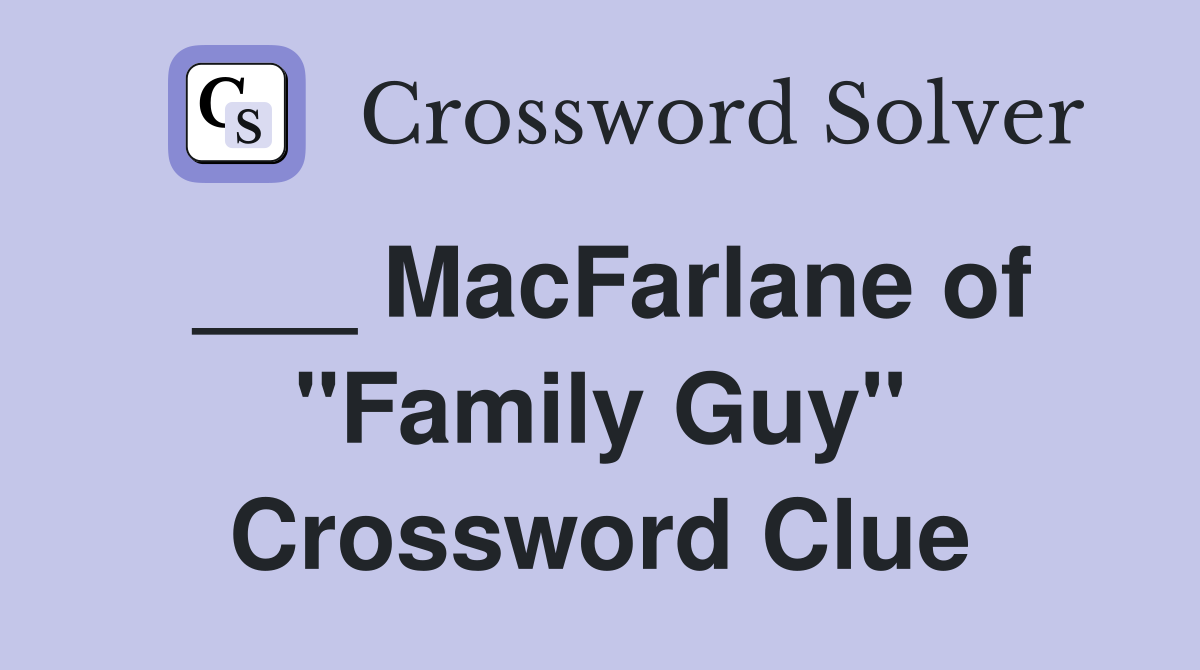 ___ MacFarlane of "Family Guy" Crossword Clue
