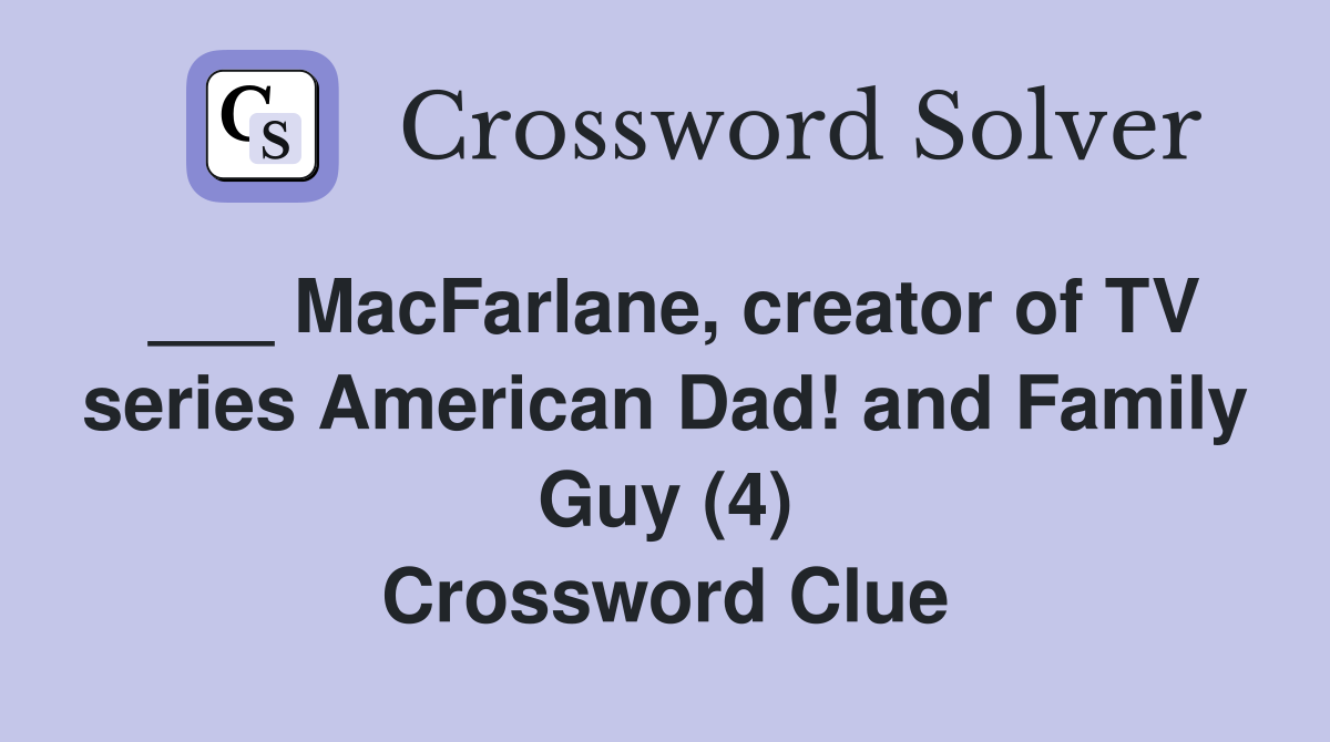 ___ MacFarlane, creator of TV series American Dad! and Family Guy (4) Crossword Clue